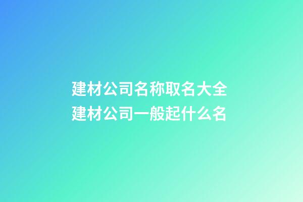 建材公司名称取名大全 建材公司一般起什么名-第1张-公司起名-玄机派